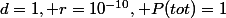 d=1, r=10^{-10}, P(tot)=1