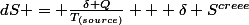 dS = \frac{\delta Q}{T_{(source)}} + \delta S^{creee}
