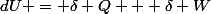 dU = \delta Q + \delta W