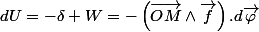 dU=-\delta W=-\left(\overrightarrow{OM}\wedge\overrightarrow{f}\right).d\overrightarrow{\varphi}