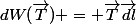 dW(\vec{T}) = \vec{T}{\vec{dl}