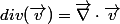 div(\vec{v})=\vec{\nabla}\cdot\vec{v}