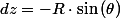 dz=-R\cdot\sin\left(\theta\right)