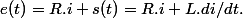 e(t)=R.i+s(t)=R.i+L.di/dt.