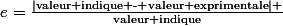 e=\frac{\mid\textup{valeur indique - valeur exprimentale}\mid }{\textup{valeur indique}}