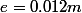 e=0.012m