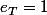 e_{T}=1