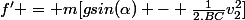 f' = m[gsin(\alpha) - \frac{1}{2.BC}v_2^2]