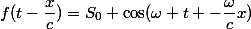 f(t-\dfrac{x}{c})=S_0 \cos(\omega t -\dfrac{\omega}{c}x)