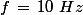 f\,=\,10\,\,Hz