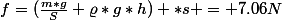 f=(\frac{m*g}{S}+\varrho*g*h) *s = 7.06N