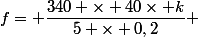 f= \dfrac{340 \times 40\times k}{5 \times 0,2} 