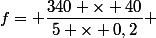 f= \dfrac{340 \times 40}{5 \times 0,2} 