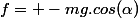 f= -mg.cos(\alpha)