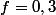 f=0,3