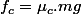 f_{c}=\mu_{c}.mg
