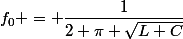 f_0 = \dfrac{1}{2 \pi \sqrt{L C}}