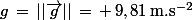 g\,=\,||\vec{g}||\,=\,+\,9,81\,\rm{m.s^{-2}}