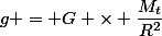 g = G \times \dfrac{M_t}{R^2}