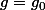 g=g_0