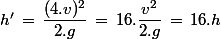 h'\,=\,\dfrac{(4.v)^2}{2.g}\,=\,16.\dfrac{v^2}{2.g}\,=\,16.h
