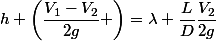 h+\left(\dfrac{V_1-V_2}{2g} \right)=\lambda \dfrac{L}{D}\dfrac{V_2}{2g}