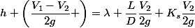 h+\left(\dfrac{V_1-V_2}{2g} \right)=\lambda \dfrac{L}{D}\dfrac{V_2}{2g}+K_s\dfrac{V_2}{2g}