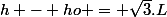 h - ho = \sqrt{3}.L