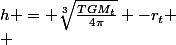 h = \sqrt[3]{\frac{TGM_t}{4\pi}} -r_t
 \\ 