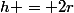 h = 2r