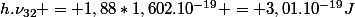 h.\nu_{32} = 1,88*1,602.10^{-19} = 3,01.10^{-19}\ J