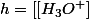 h=\left[[H_{3}O^{+}\right]