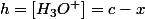 h=\left[H_{3}O^{+}\right]=c-x