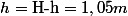 h=\text{H-h}=1,05m