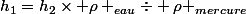 h_{1}=h_{2}\times \rho _{eau}\div \rho _{mercure}