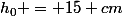 h_0 = 15 cm