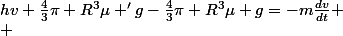 hv+\frac{4}{3}\pi R^{3}\mu 'g-\frac{4}{3}\pi R^{3}\mu g=-m\frac{dv}{dt}
 \\ 