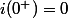 i(0^+)=0