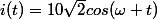 i(t)=10\sqrt{2}cos(\omega t)
