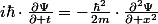 i\hbar\cdot\frac{\partial\Psi}{\partial t}=-\frac{\hbar^{2}}{2m}\cdot\frac{\partial^{2}\Psi}{\partial x^{2}}