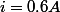 i=0.6A