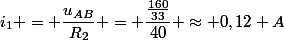 i_1 = \dfrac{u_{AB}}{R_2} = \dfrac{\frac{160}{33}}{40} \approx 0,12 A