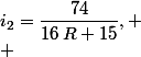 i_2=\dfrac{74}{16\,R+15},
 \\ 