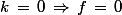 k\,=\,0\,\Rightarrow\,f\,=\,0
