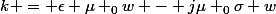 k = \epsilon \mu _{0}w - j\mu _{0}\sigma w