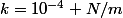 k=10^{-4} N/m