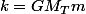 k=GM_{T}m
