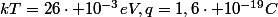 kT=26\cdot 10^{-3}eV,q=1,6\cdot 10^{-19}C