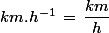 km.h^{-1}\,=\,\dfrac{km}{h}