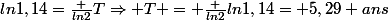 ln1,14=\frac {ln2}{T}\Rightarrow T = \frac {ln2}{ln1,14}= 5,29 ans